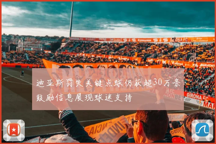 迪亚斯罚失关键点球仍获超30万条鼓励信息展现球迷支持