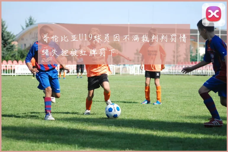 哥伦比亚U19球员因不满裁判判罚情绪失控被红牌罚下