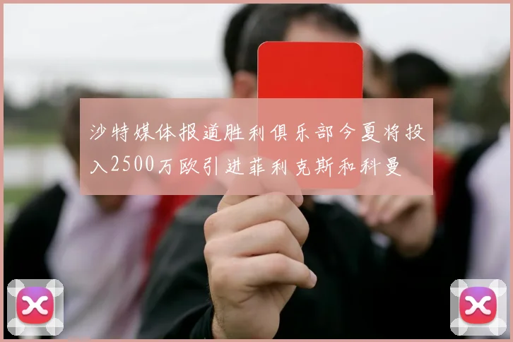 沙特媒体报道胜利俱乐部今夏将投入2500万欧引进菲利克斯和科曼