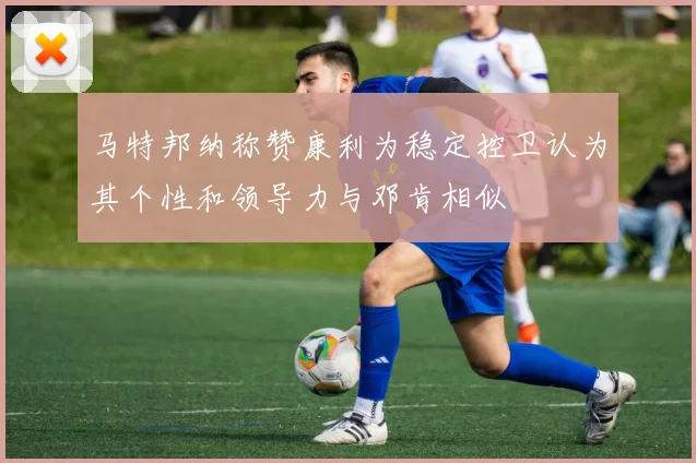 马特邦纳称赞康利为稳定控卫认为其个性和领导力与邓肯相似