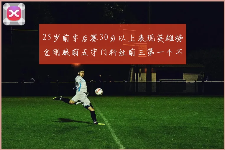 25岁前季后赛30分以上表现英雄榜金刚狼前五守门科杜前三第一个不以得分著称