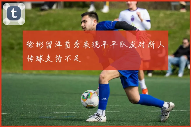 徐彬留洋首秀表现平平队友对新人传球支持不足
