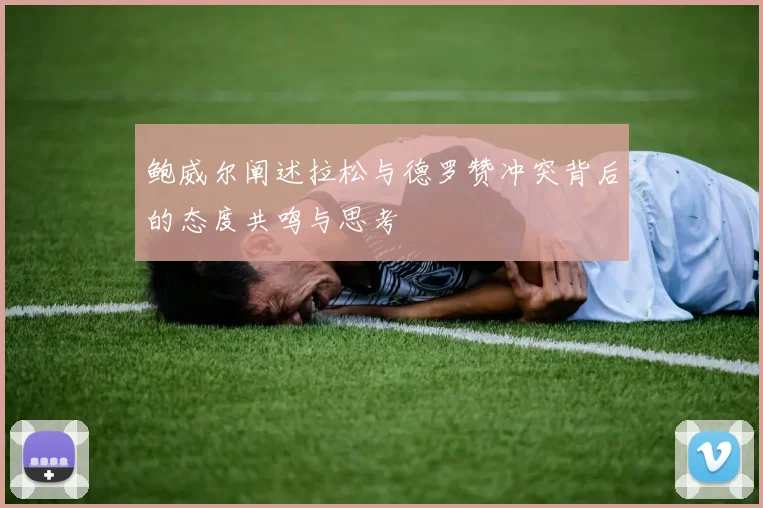 鲍威尔阐述拉松与德罗赞冲突背后的态度共鸣与思考