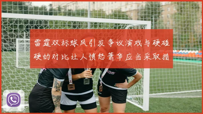 雷霆双标球风引发争议演戏与硬碰硬的对比让人愤怒萧华应当采取措施