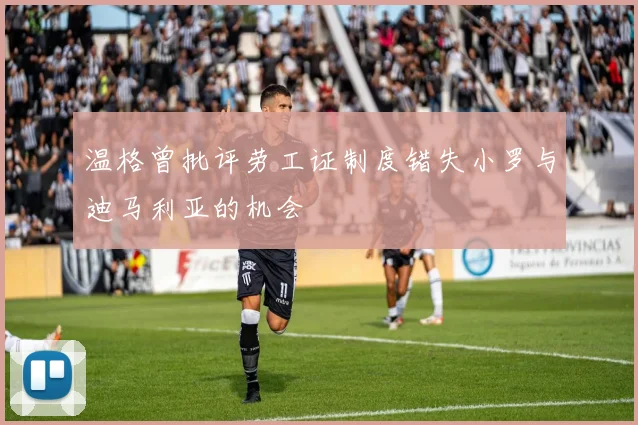 温格曾批评劳工证制度错失小罗与迪马利亚的机会
