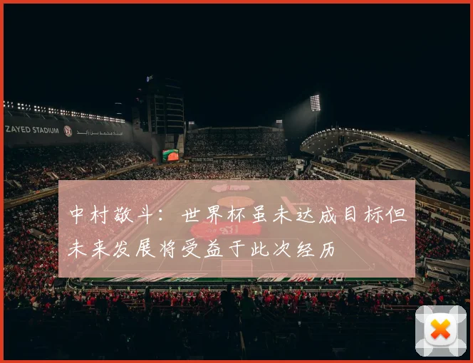 中村敬斗：世界杯虽未达成目标但未来发展将受益于此次经历