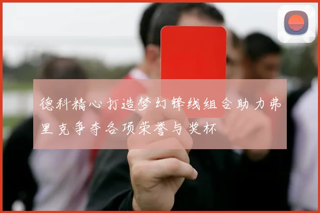 德科精心打造梦幻锋线组合助力弗里克争夺各项荣誉与奖杯