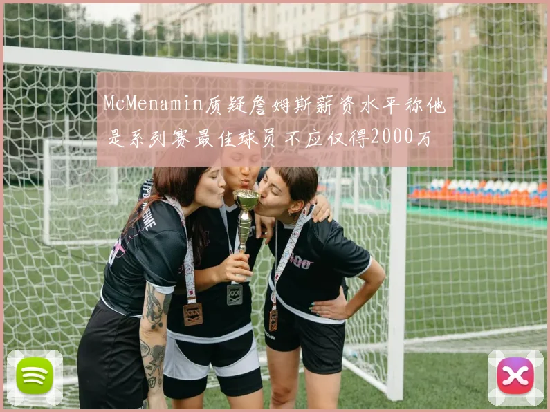 McMenamin质疑詹姆斯薪资水平称他是系列赛最佳球员不应仅得2000万
