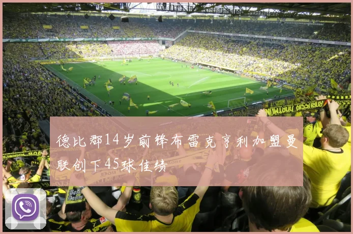 德比郡14岁前锋布雷克亨利加盟曼联创下45球佳绩