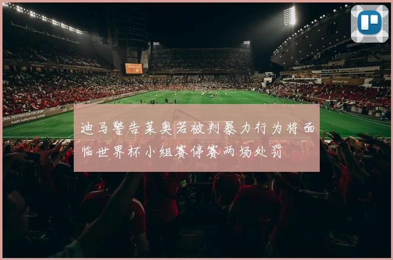 迪马警告莱奥若被判暴力行为将面临世界杯小组赛停赛两场处罚