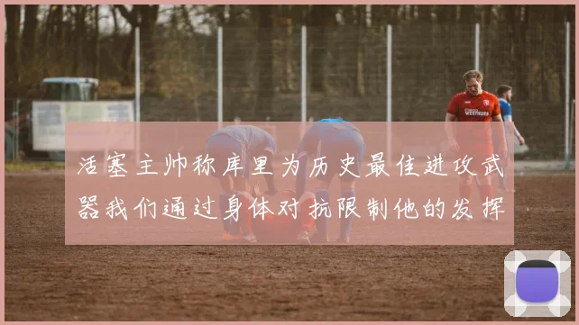 活塞主帅称库里为历史最佳进攻武器我们通过身体对抗限制他的发挥